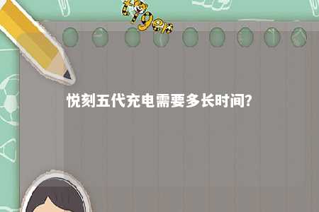 悦刻五代充电需要多长时间
？ 